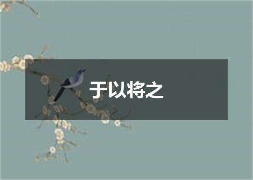 于以将之