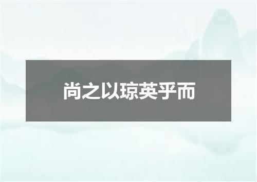 尚之以琼英乎而