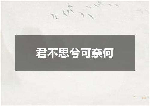 君不思兮可奈何