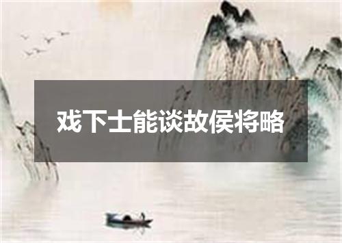 戏下士能谈故侯将略