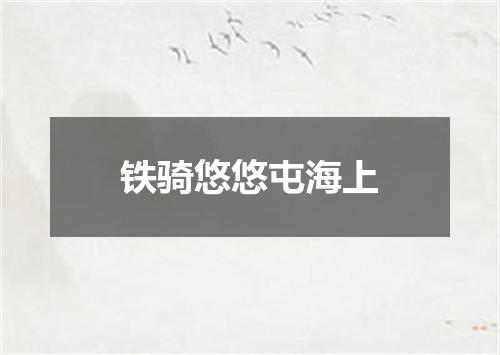 铁骑悠悠屯海上