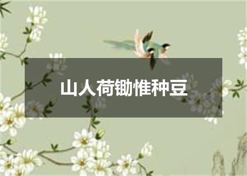 山人荷锄惟种豆