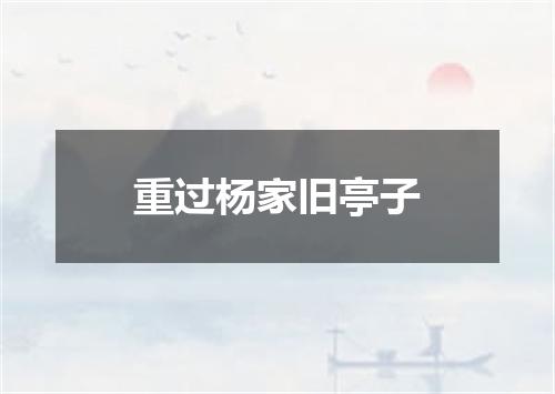重过杨家旧亭子