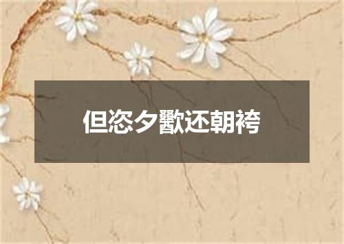 但恣夕歠还朝袴