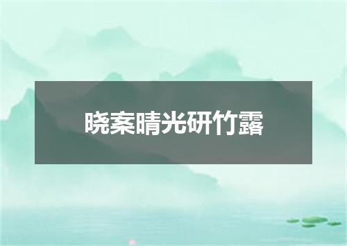 晓案晴光研竹露