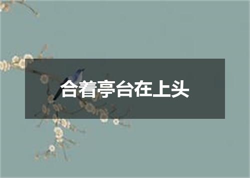合着亭台在上头