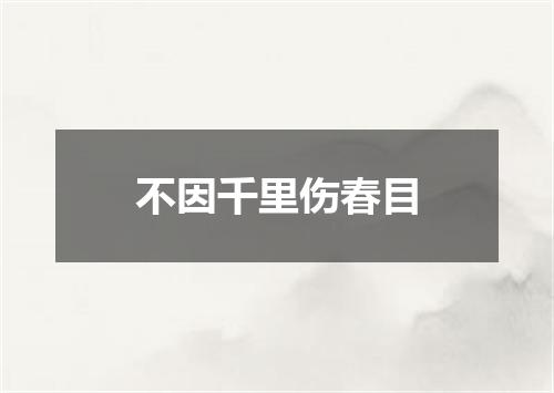 不因千里伤春目