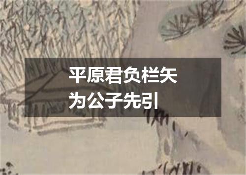 平原君负栏矢为公子先引