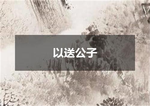 以送公子