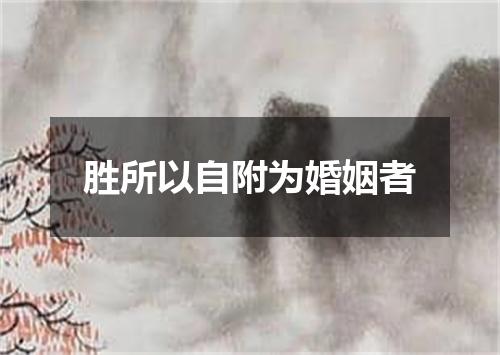 胜所以自附为婚姻者