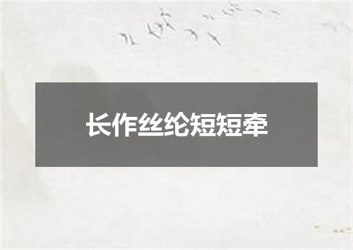 长作丝纶短短牵