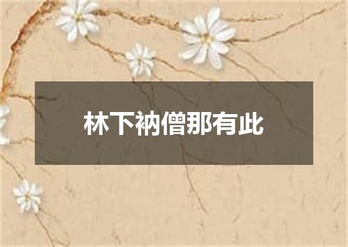 林下衲僧那有此