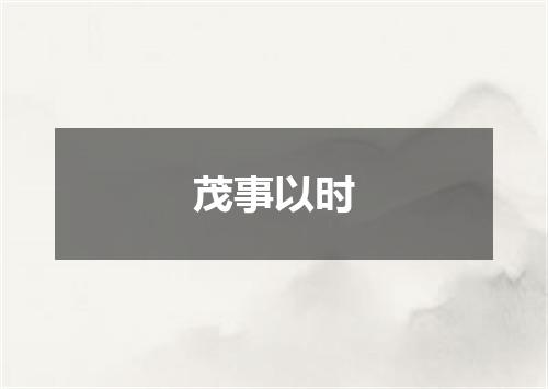 茂事以时