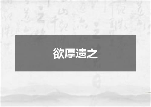 欲厚遗之