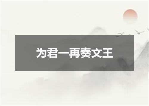 为君一再奏文王