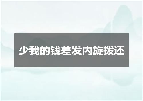 少我的钱差发内旋拨还