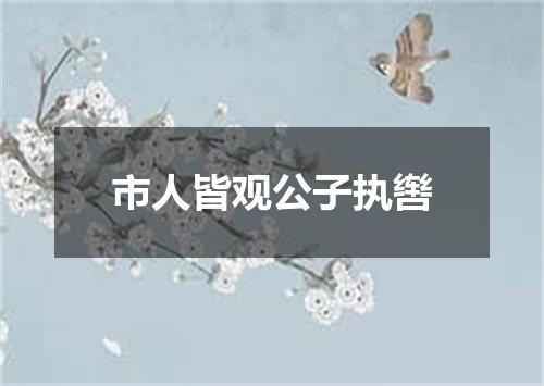 市人皆观公子执辔