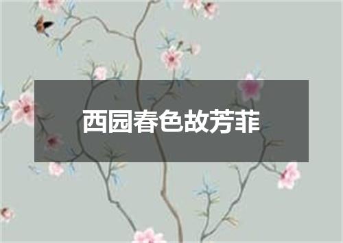 西园春色故芳菲