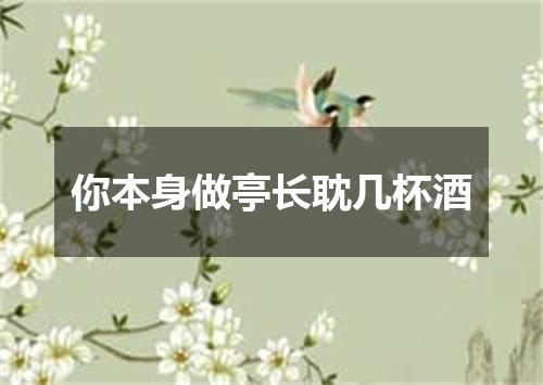 你本身做亭长耽几杯酒