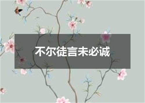 不尔徒言未必诚