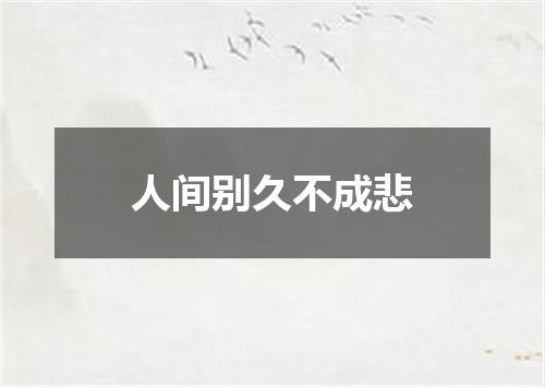 人间别久不成悲