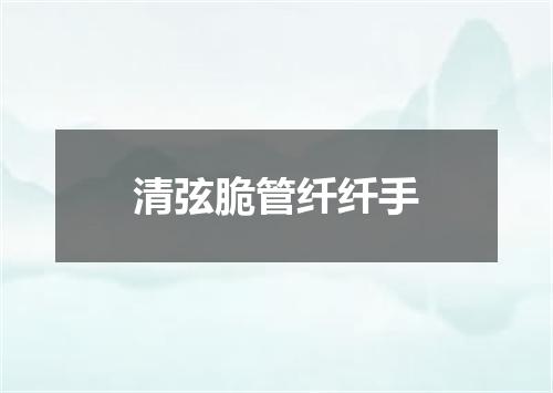 清弦脆管纤纤手