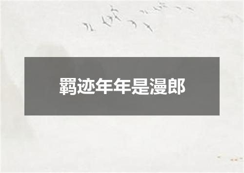 羁迹年年是漫郎
