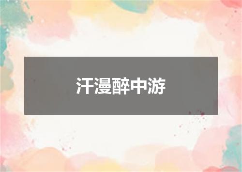 汗漫醉中游