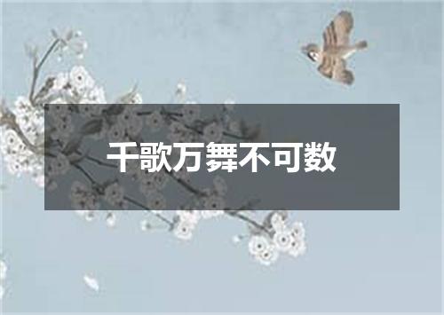 千歌万舞不可数