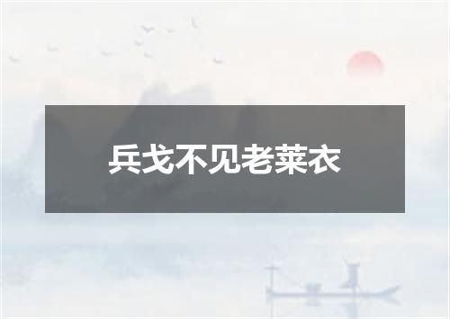 兵戈不见老莱衣