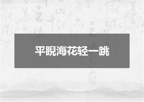 平睨海花轻一跳