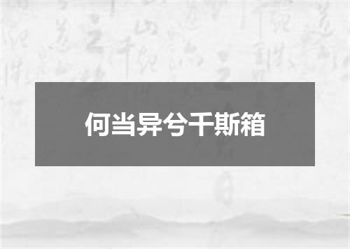 何当异兮千斯箱