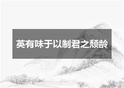 英有味于以制君之颓龄
