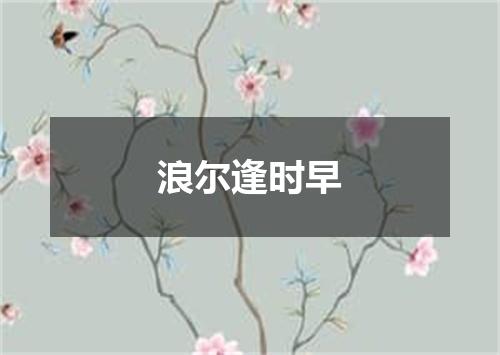 浪尔逢时早