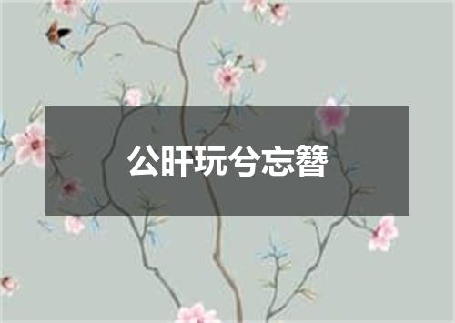 公旰玩兮忘簪