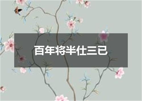 百年将半仕三已