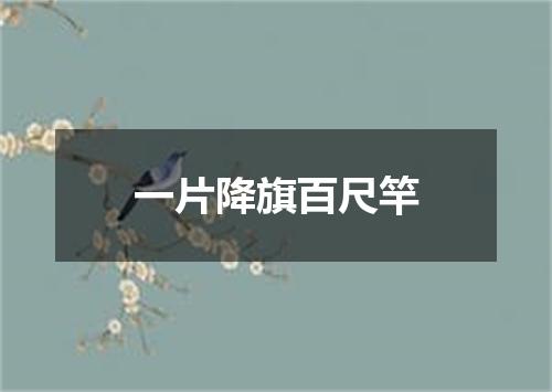 一片降旗百尺竿
