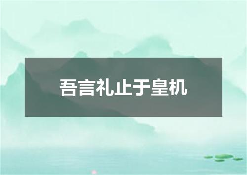 吾言礼止于皇机