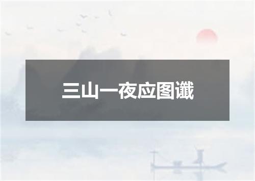 三山一夜应图谶