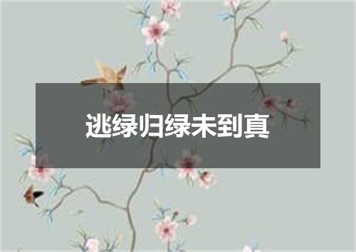 逃绿归绿未到真
