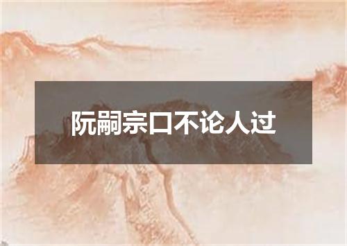 阮嗣宗口不论人过