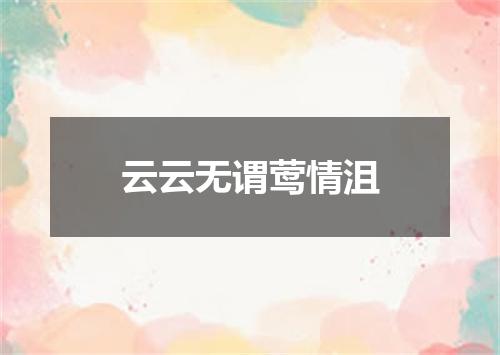 云云无谓莺情沮