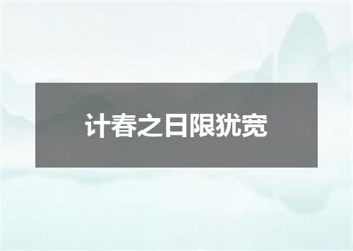 计春之日限犹宽