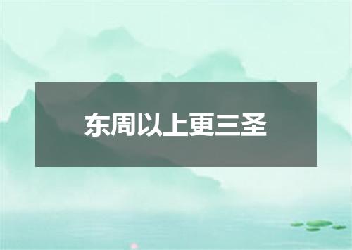 东周以上更三圣