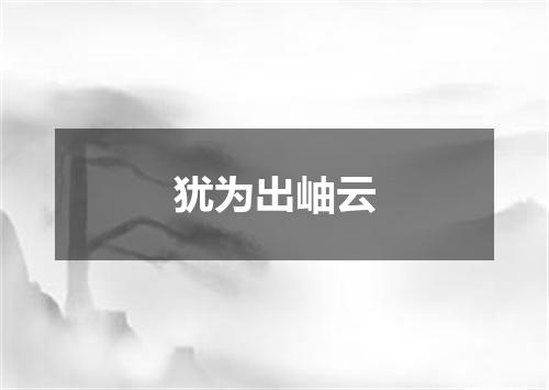 犹为出岫云