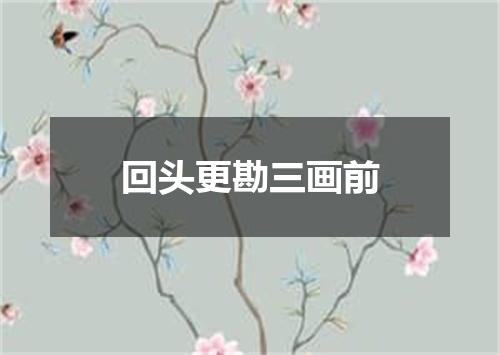 回头更勘三画前
