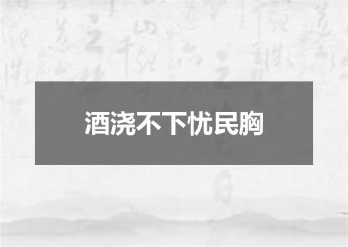 酒浇不下忧民胸