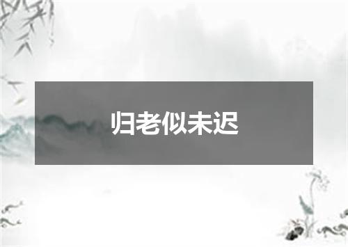 归老似未迟