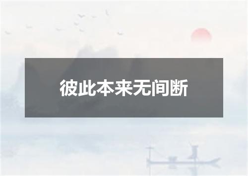 彼此本来无间断