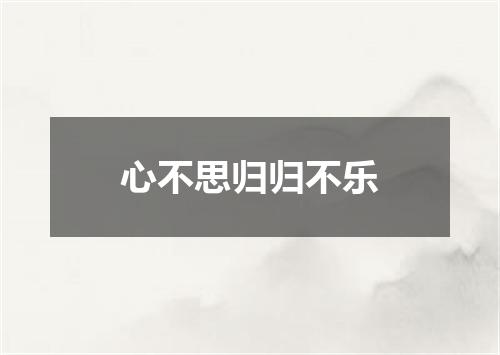 心不思归归不乐